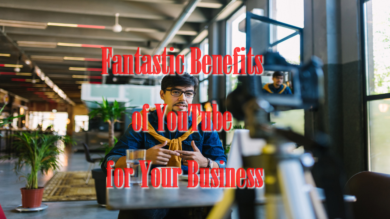 Fantastic Benefits of YouTube for Your Business