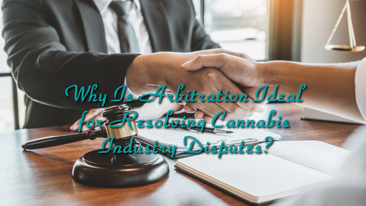 Why Is Arbitration Ideal for Resolving Cannabis Industry Disputes?