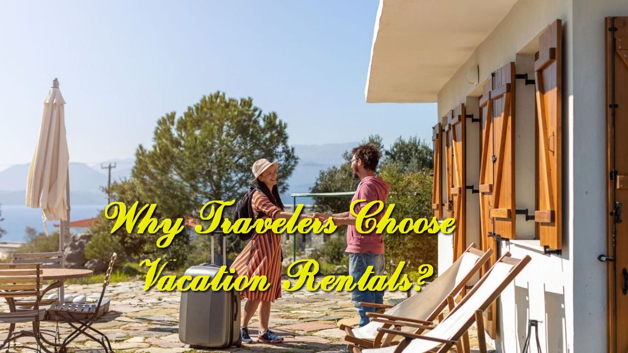 Why Travelers Choose Vacation Rentals?