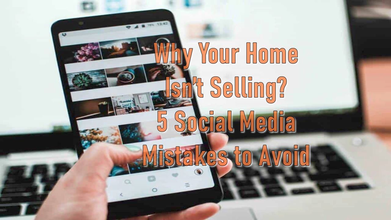 Why Your Home Isn&rsquo;t Selling? 5 Social Media Mistakes to Avoid