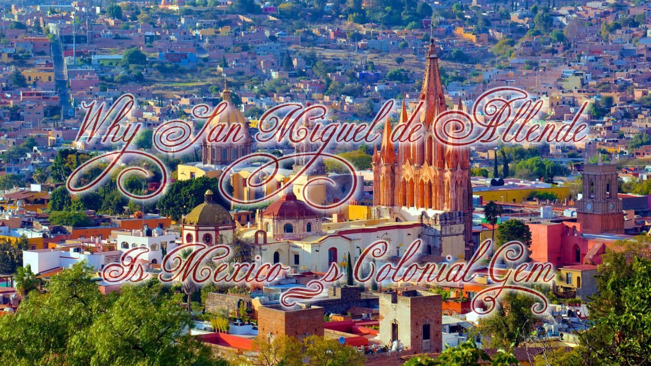 Why San Miguel de Allende Is Mexico&rsquo;s Colonial Gem